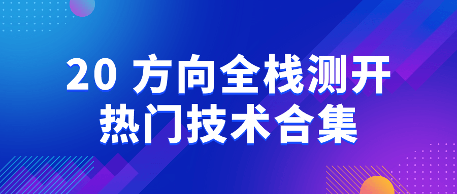 20+方向全栈测开热门技术合集-流星社区