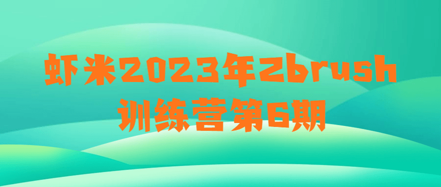 虾米2023年Zbrush训练营第6期-流星社区