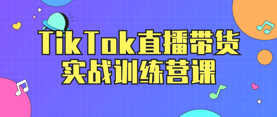 TikTok直播带货实战训练营课-流星社区