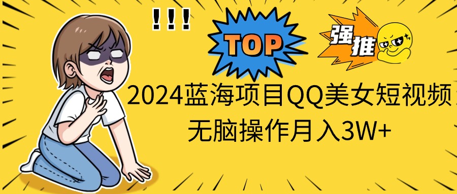 2024蓝海项目QQ美女短视频无脑操作月入3W+-流星社区