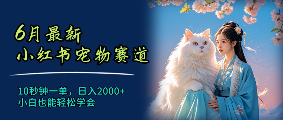 6月最新小红书宠物赛道，10秒钟一单，日入2000+，小白也能轻松学会-流星社区