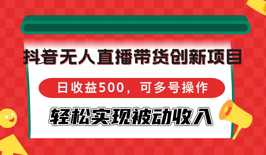 抖音无人直播带货创新项目，日收益500，可多号操作，轻松实现被动收入-流星社区