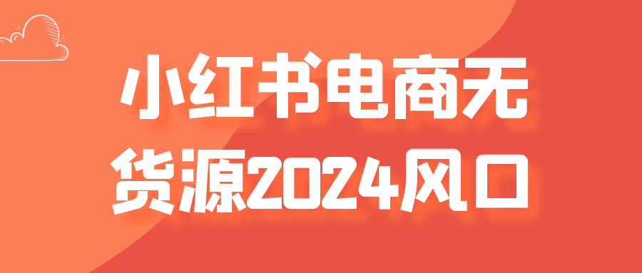 小红书电商无货源2024风口-流星社区