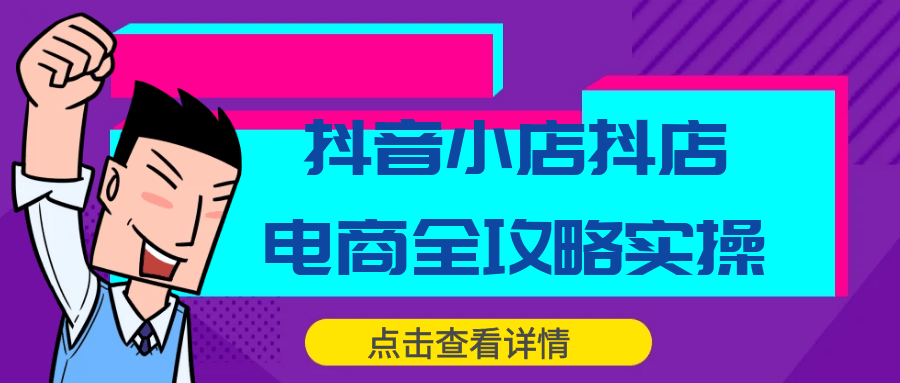 抖音小店抖店电商全攻略实操-流星社区