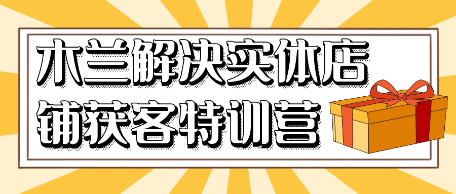 木兰解决实体店铺获客特训营-流星社区