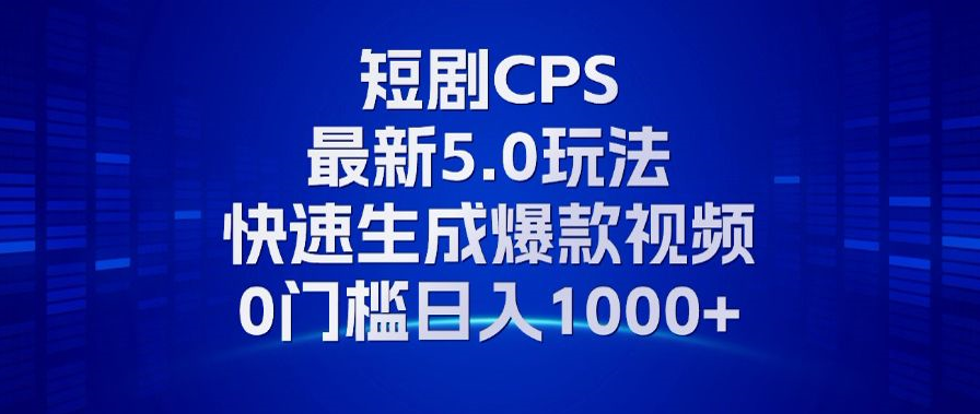 11月最新短剧CPS玩法，快速生成爆款视频，小白0门槛轻松日入1000+-流星社区