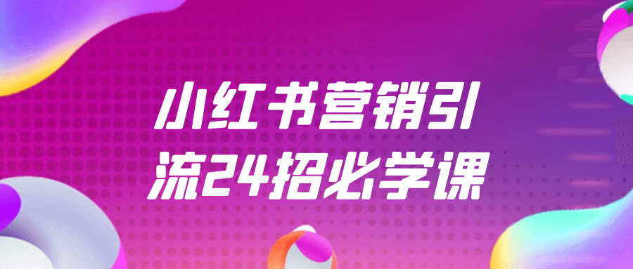 小红书营销引流24招必学课-流星社区