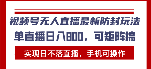 视频号无人直播最新防封玩法，实现日不落直播，手机可操作，单直播日入800-流星社区