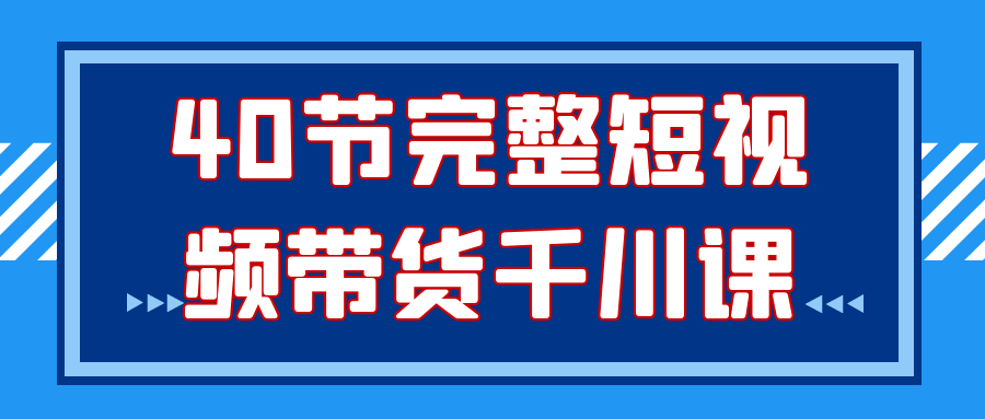 40节完整短视频带货千川课-流星社区