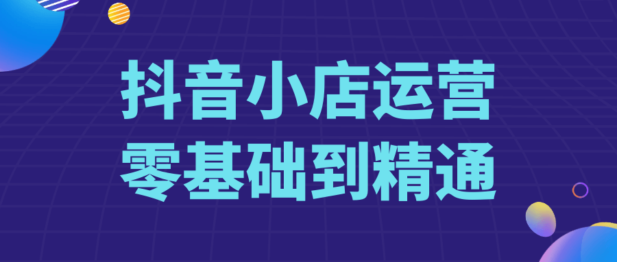 抖音小店运营零基础到精通-流星社区